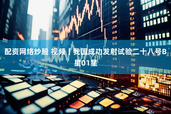 配资网络炒股 视频丨我国成功发射试验二十八号B星01星