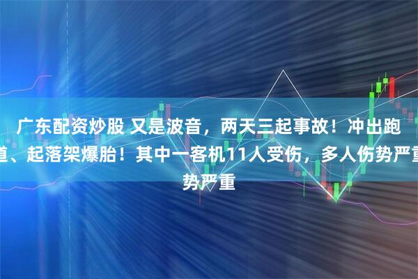 广东配资炒股 又是波音，两天三起事故！冲出跑道、起落架爆胎！其中一客机11人受伤，多人伤势严重