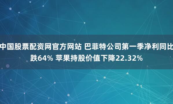 中国股票配资网官方网站 巴菲特公司第一季净利同比跌64% 苹果持股价值下降22.32%