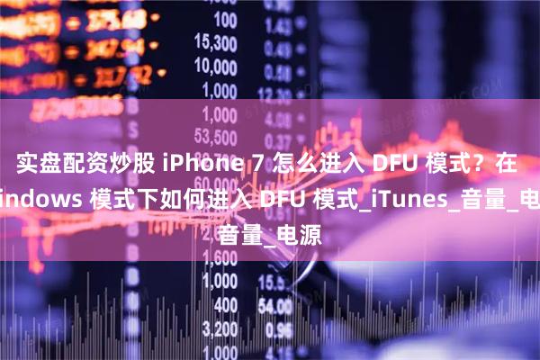 实盘配资炒股 iPhone 7 怎么进入 DFU 模式？在 Windows 模式下如何进入 DFU 模式_iTunes_音量_电源