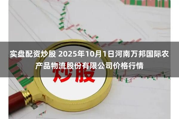 实盘配资炒股 2025年10月1日河南万邦国际农产品物流股份有限公司价格行情